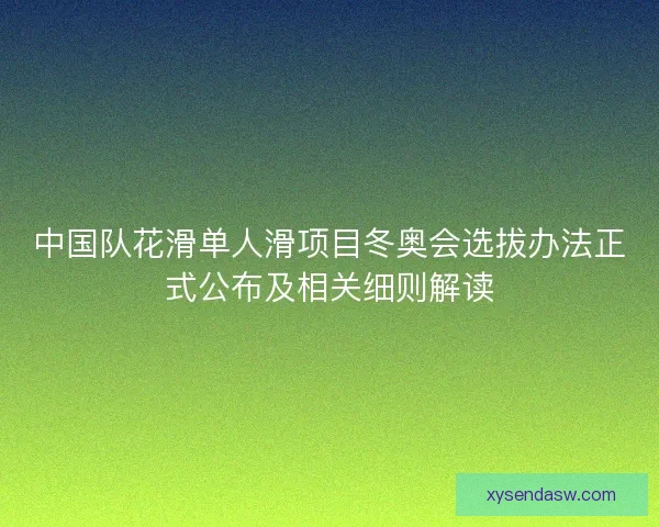 中国队花滑单人滑项目冬奥会选拔办法正式公布及相关细则解读