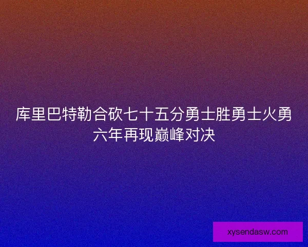库里巴特勒合砍七十五分勇士胜勇士火勇六年再现巅峰对决